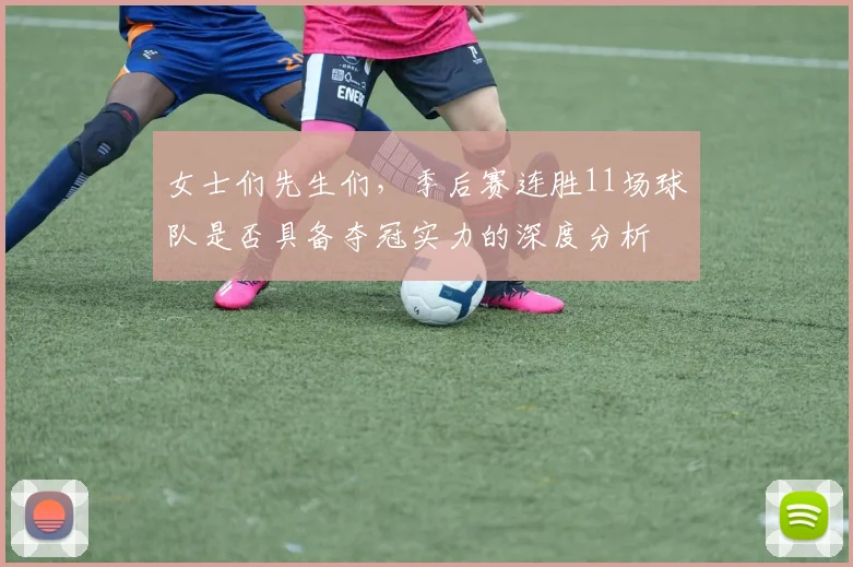 女士们先生们，季后赛连胜11场球队是否具备夺冠实力的深度分析