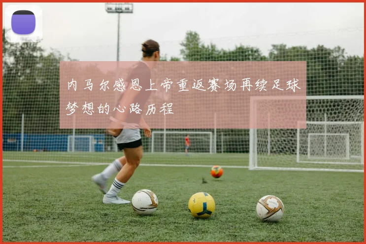 内马尔感恩上帝重返赛场再续足球梦想的心路历程