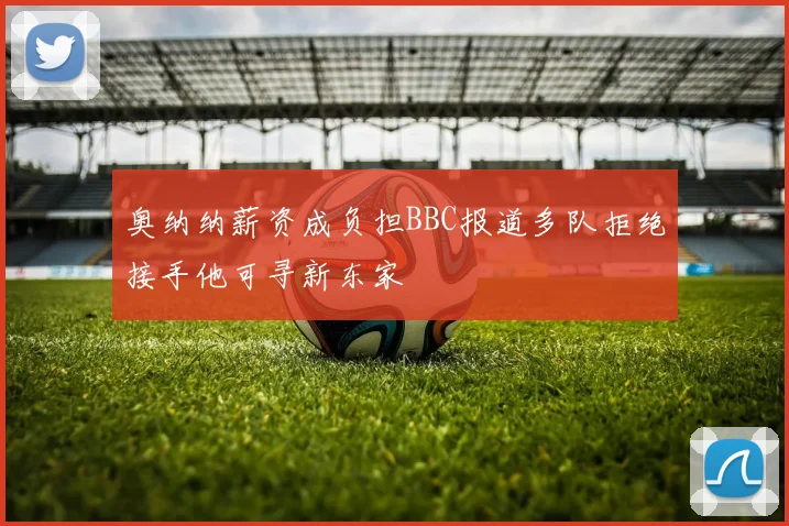 奥纳纳薪资成负担BBC报道多队拒绝接手他可寻新东家