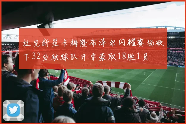 杜克新星卡梅隆布泽尔闪耀赛场砍下32分助球队开季豪取18胜1负
