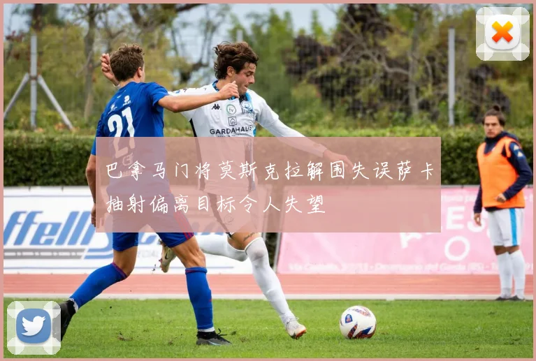 巴拿马门将莫斯克拉解围失误萨卡抽射偏离目标令人失望