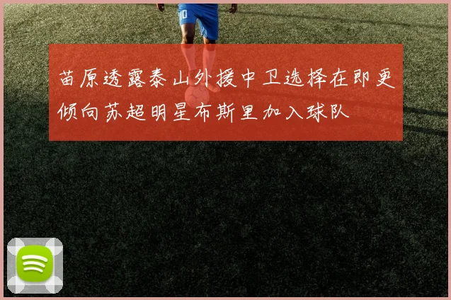 苗原透露泰山外援中卫选择在即更倾向苏超明星布斯里加入球队