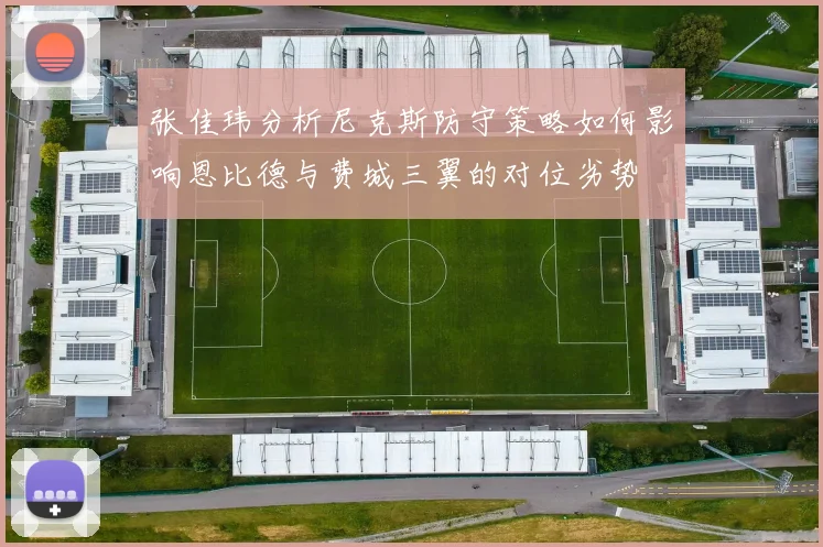 张佳玮分析尼克斯防守策略如何影响恩比德与费城三翼的对位劣势