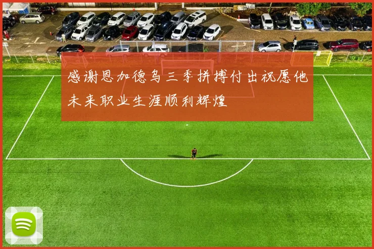 感谢恩加德乌三季拼搏付出祝愿他未来职业生涯顺利辉煌
