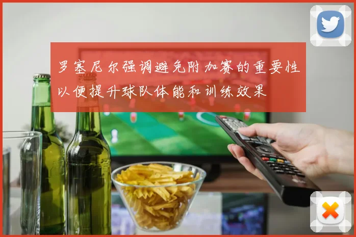 罗塞尼尔强调避免附加赛的重要性以便提升球队体能和训练效果